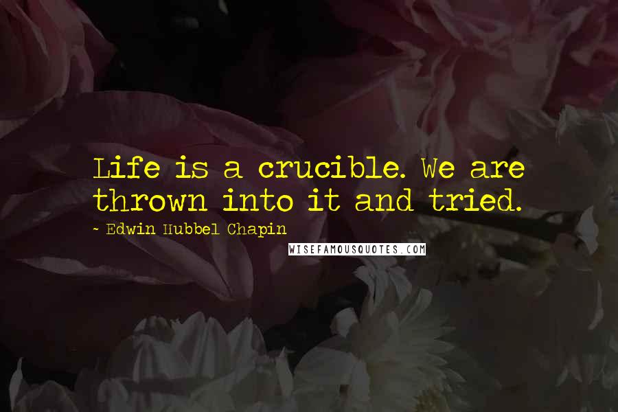 Edwin Hubbel Chapin Quotes: Life is a crucible. We are thrown into it and tried.