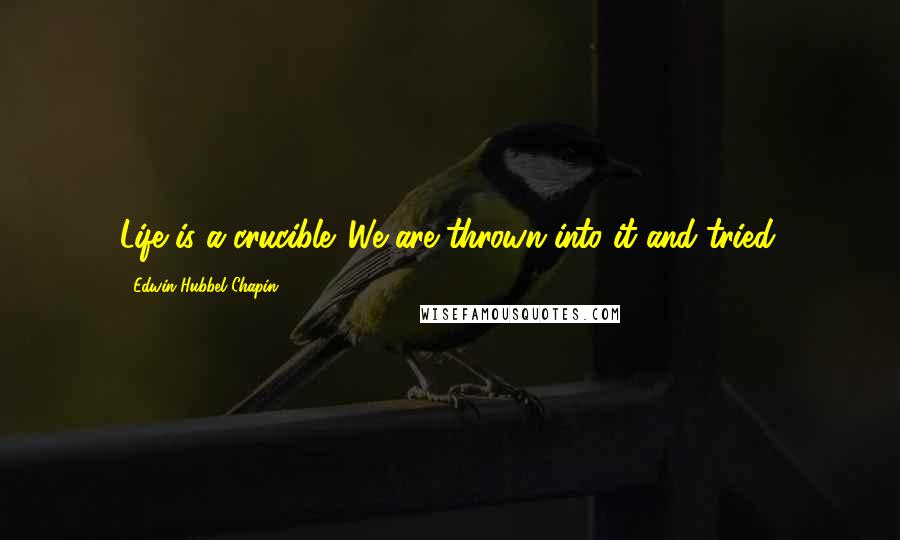 Edwin Hubbel Chapin Quotes: Life is a crucible. We are thrown into it and tried.