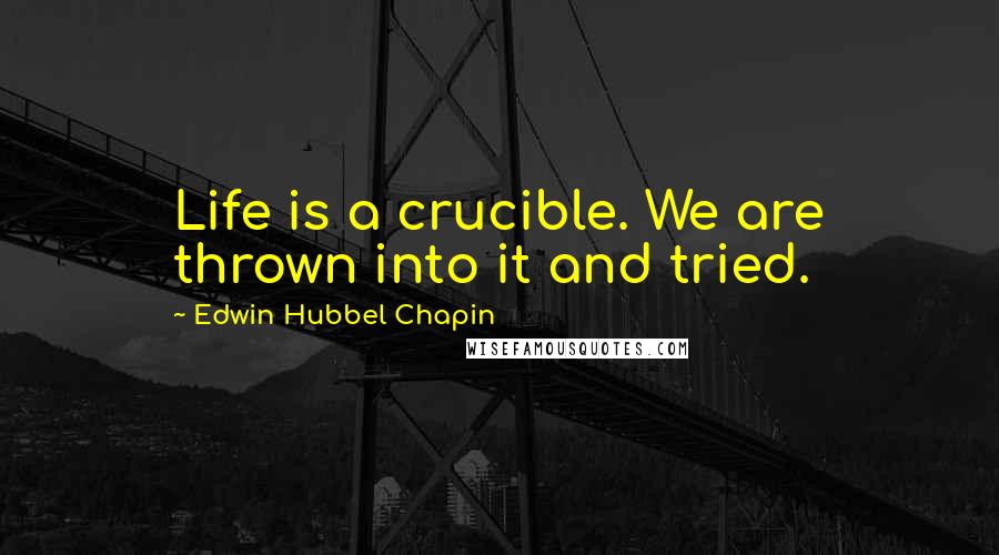 Edwin Hubbel Chapin Quotes: Life is a crucible. We are thrown into it and tried.