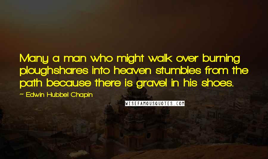 Edwin Hubbel Chapin Quotes: Many a man who might walk over burning ploughshares into heaven stumbles from the path because there is gravel in his shoes.