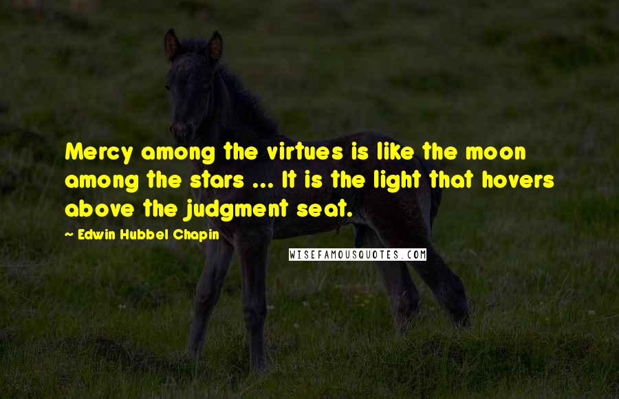 Edwin Hubbel Chapin Quotes: Mercy among the virtues is like the moon among the stars ... It is the light that hovers above the judgment seat.