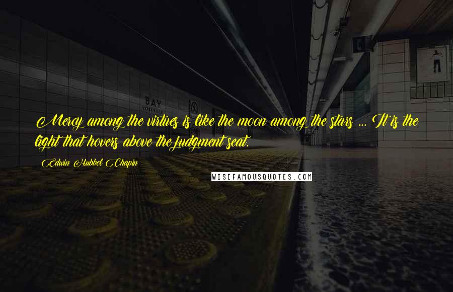 Edwin Hubbel Chapin Quotes: Mercy among the virtues is like the moon among the stars ... It is the light that hovers above the judgment seat.