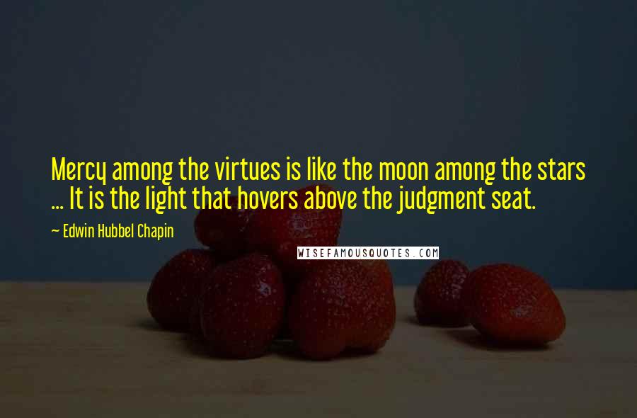 Edwin Hubbel Chapin Quotes: Mercy among the virtues is like the moon among the stars ... It is the light that hovers above the judgment seat.