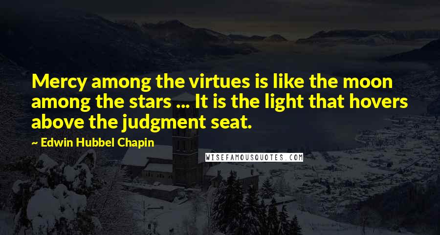 Edwin Hubbel Chapin Quotes: Mercy among the virtues is like the moon among the stars ... It is the light that hovers above the judgment seat.
