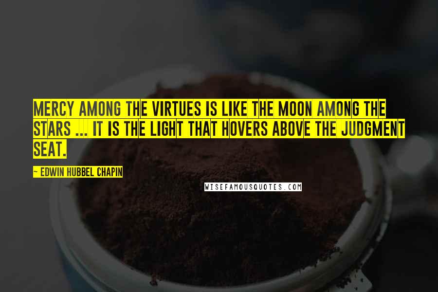 Edwin Hubbel Chapin Quotes: Mercy among the virtues is like the moon among the stars ... It is the light that hovers above the judgment seat.
