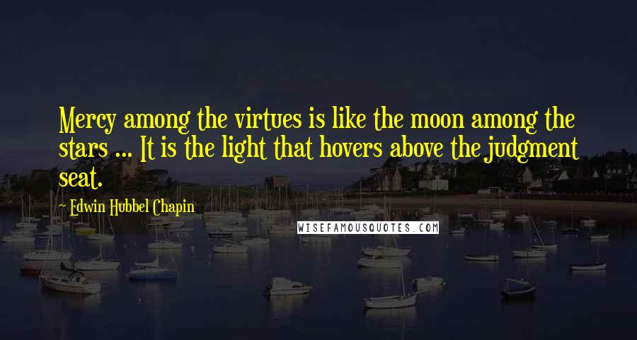 Edwin Hubbel Chapin Quotes: Mercy among the virtues is like the moon among the stars ... It is the light that hovers above the judgment seat.