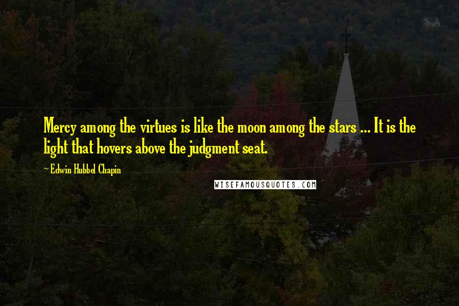 Edwin Hubbel Chapin Quotes: Mercy among the virtues is like the moon among the stars ... It is the light that hovers above the judgment seat.