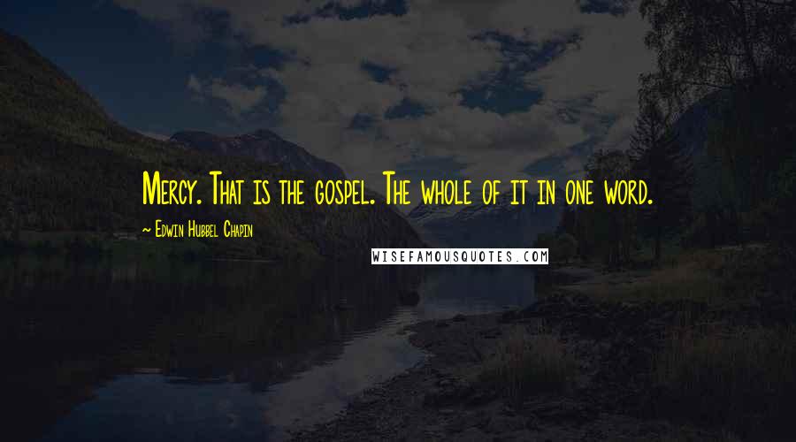 Edwin Hubbel Chapin Quotes: Mercy. That is the gospel. The whole of it in one word.