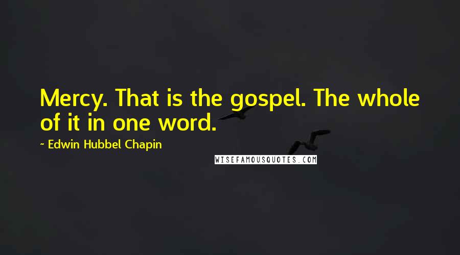 Edwin Hubbel Chapin Quotes: Mercy. That is the gospel. The whole of it in one word.