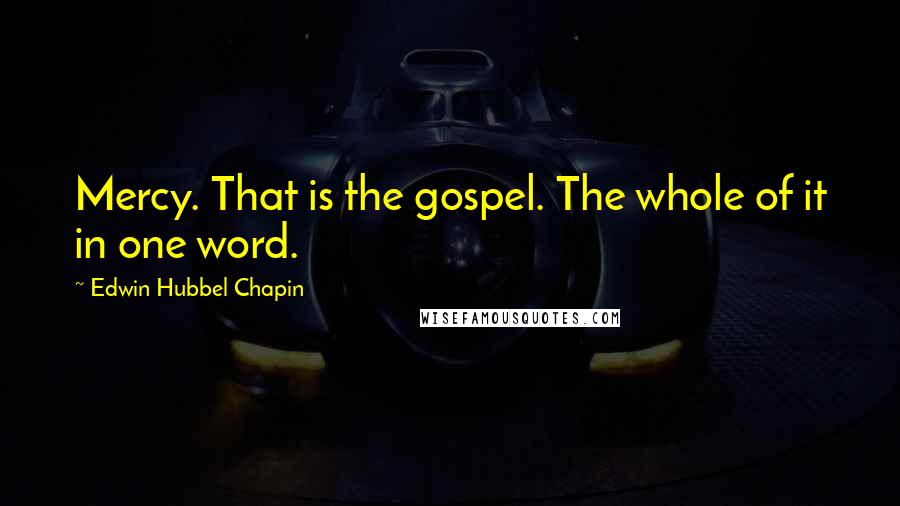 Edwin Hubbel Chapin Quotes: Mercy. That is the gospel. The whole of it in one word.