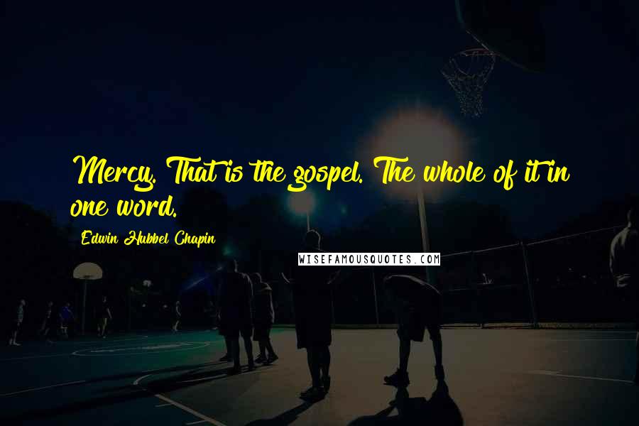 Edwin Hubbel Chapin Quotes: Mercy. That is the gospel. The whole of it in one word.
