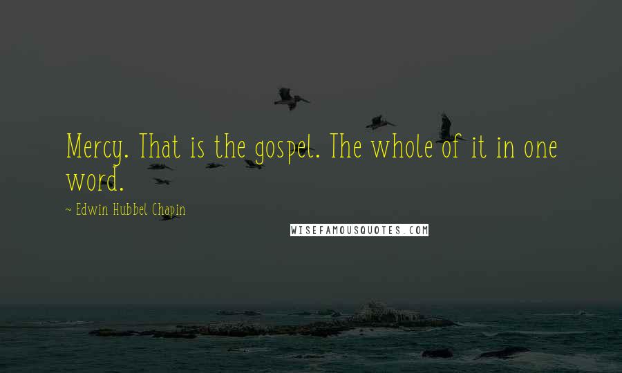 Edwin Hubbel Chapin Quotes: Mercy. That is the gospel. The whole of it in one word.