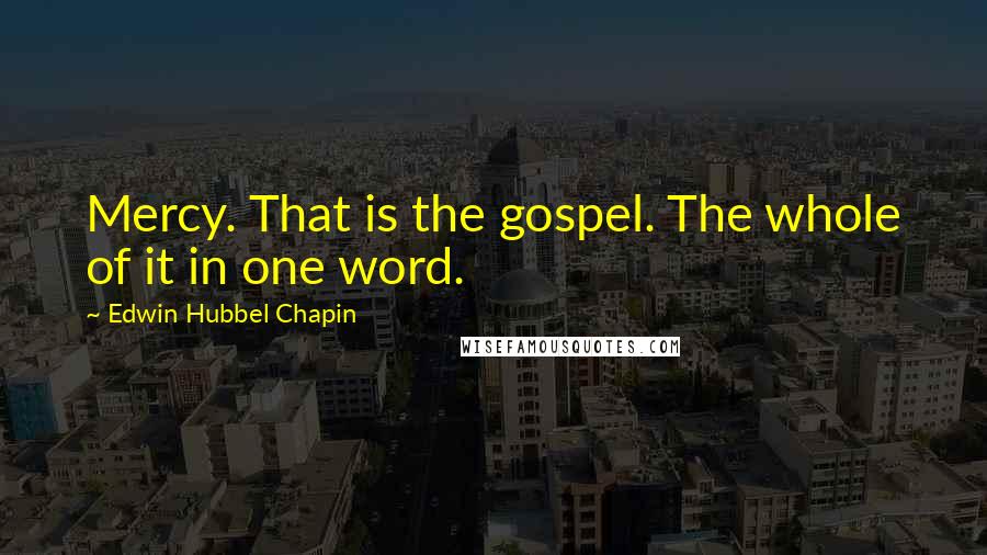 Edwin Hubbel Chapin Quotes: Mercy. That is the gospel. The whole of it in one word.