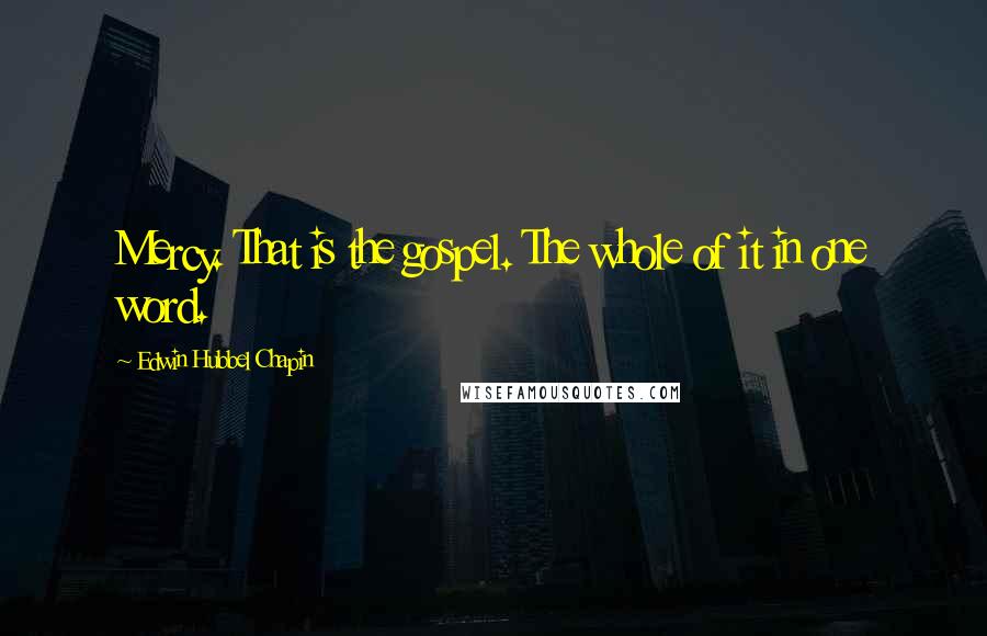 Edwin Hubbel Chapin Quotes: Mercy. That is the gospel. The whole of it in one word.