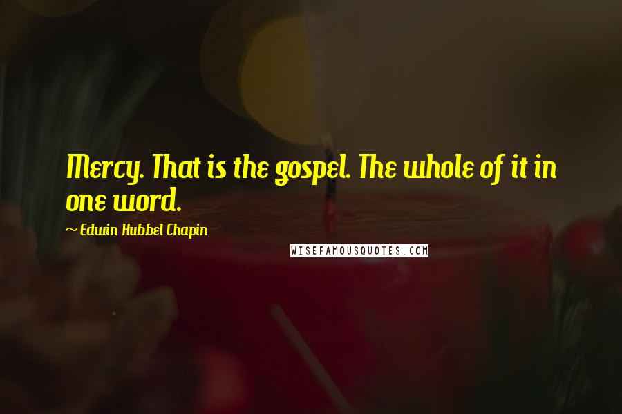 Edwin Hubbel Chapin Quotes: Mercy. That is the gospel. The whole of it in one word.