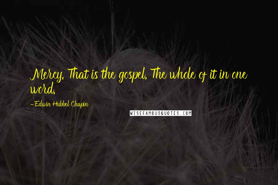 Edwin Hubbel Chapin Quotes: Mercy. That is the gospel. The whole of it in one word.