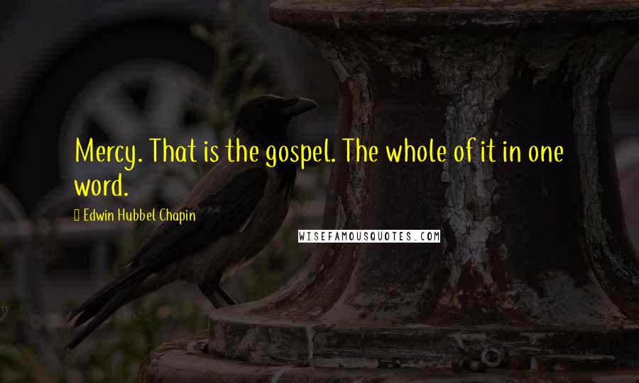 Edwin Hubbel Chapin Quotes: Mercy. That is the gospel. The whole of it in one word.