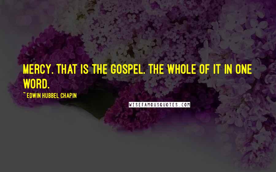Edwin Hubbel Chapin Quotes: Mercy. That is the gospel. The whole of it in one word.