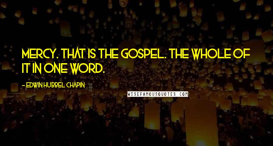 Edwin Hubbel Chapin Quotes: Mercy. That is the gospel. The whole of it in one word.