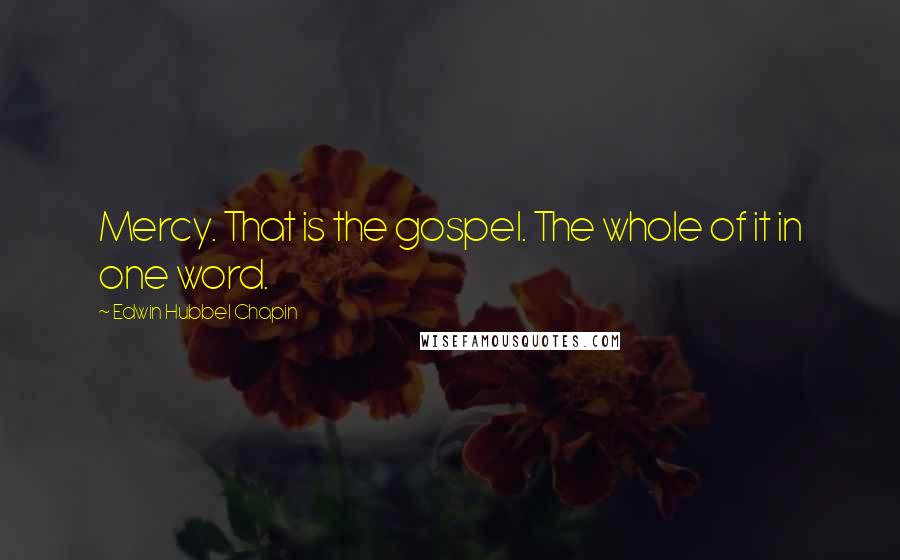 Edwin Hubbel Chapin Quotes: Mercy. That is the gospel. The whole of it in one word.