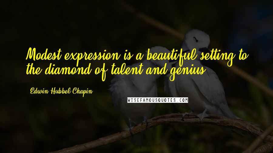 Edwin Hubbel Chapin Quotes: Modest expression is a beautiful setting to the diamond of talent and genius.