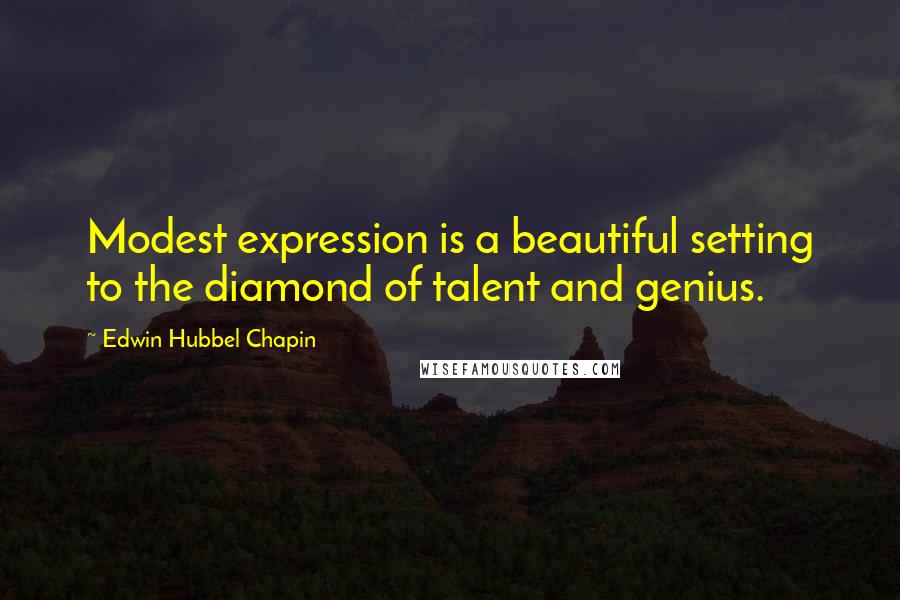 Edwin Hubbel Chapin Quotes: Modest expression is a beautiful setting to the diamond of talent and genius.