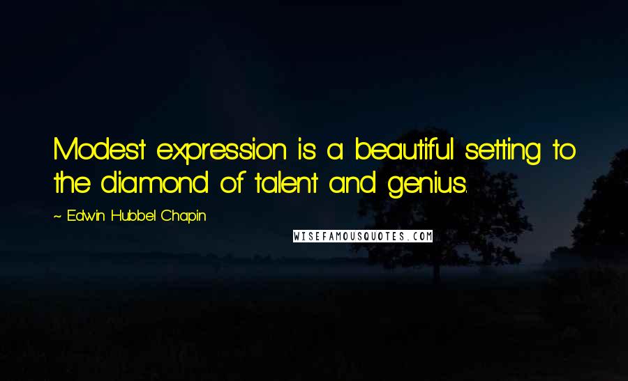 Edwin Hubbel Chapin Quotes: Modest expression is a beautiful setting to the diamond of talent and genius.