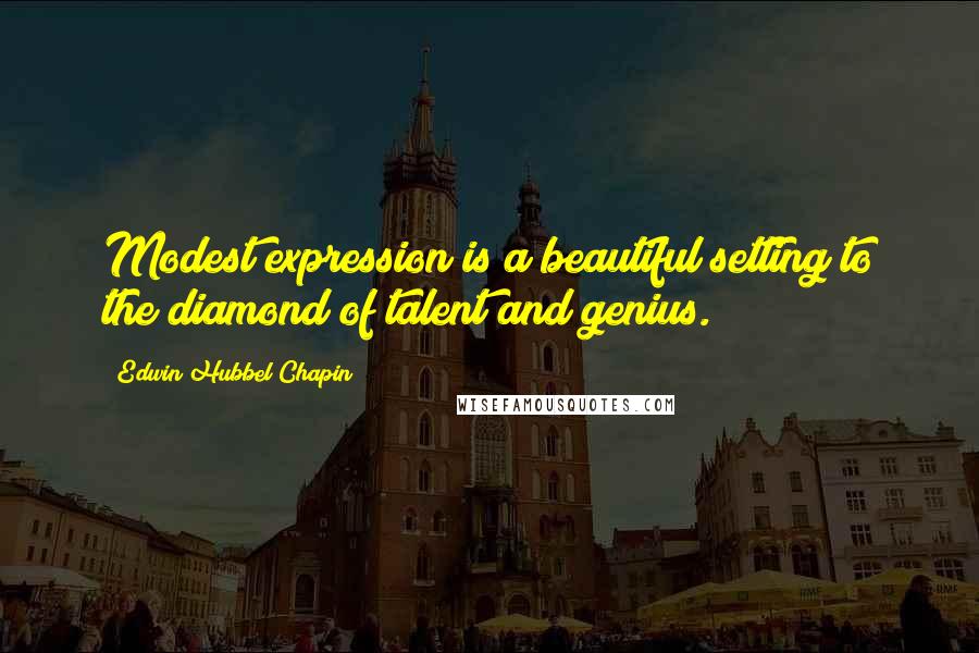 Edwin Hubbel Chapin Quotes: Modest expression is a beautiful setting to the diamond of talent and genius.