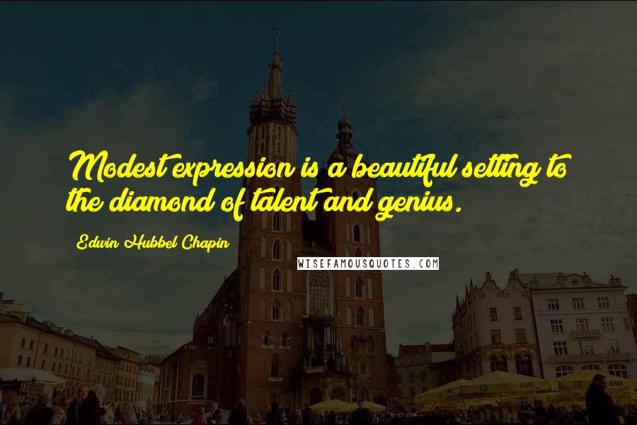 Edwin Hubbel Chapin Quotes: Modest expression is a beautiful setting to the diamond of talent and genius.