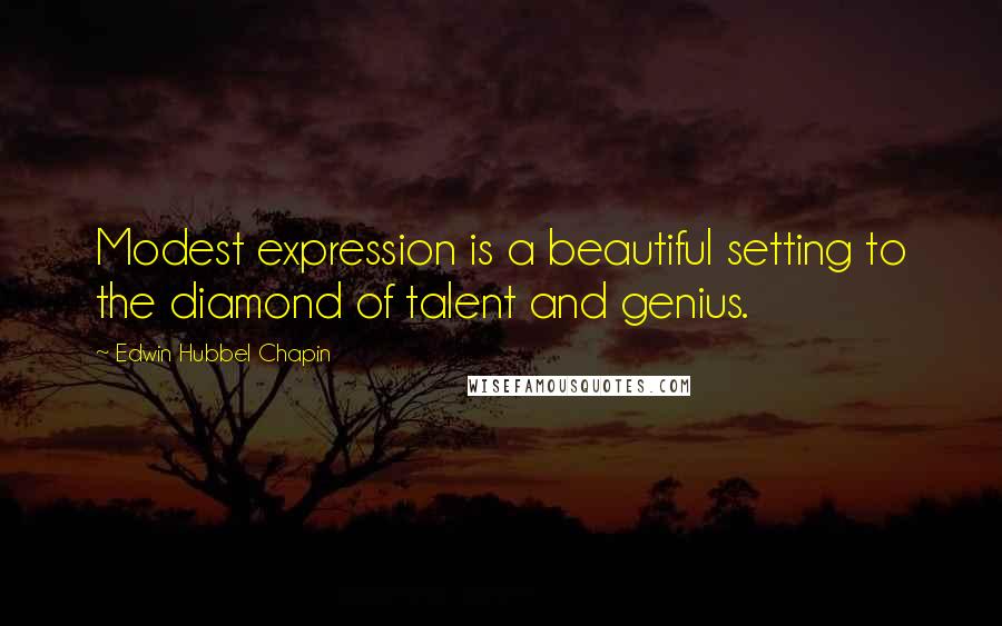 Edwin Hubbel Chapin Quotes: Modest expression is a beautiful setting to the diamond of talent and genius.