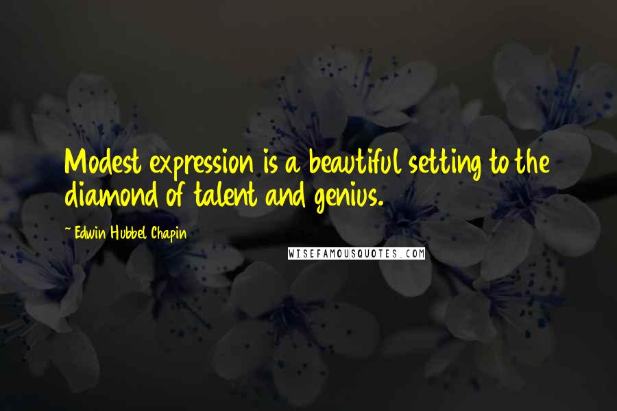 Edwin Hubbel Chapin Quotes: Modest expression is a beautiful setting to the diamond of talent and genius.