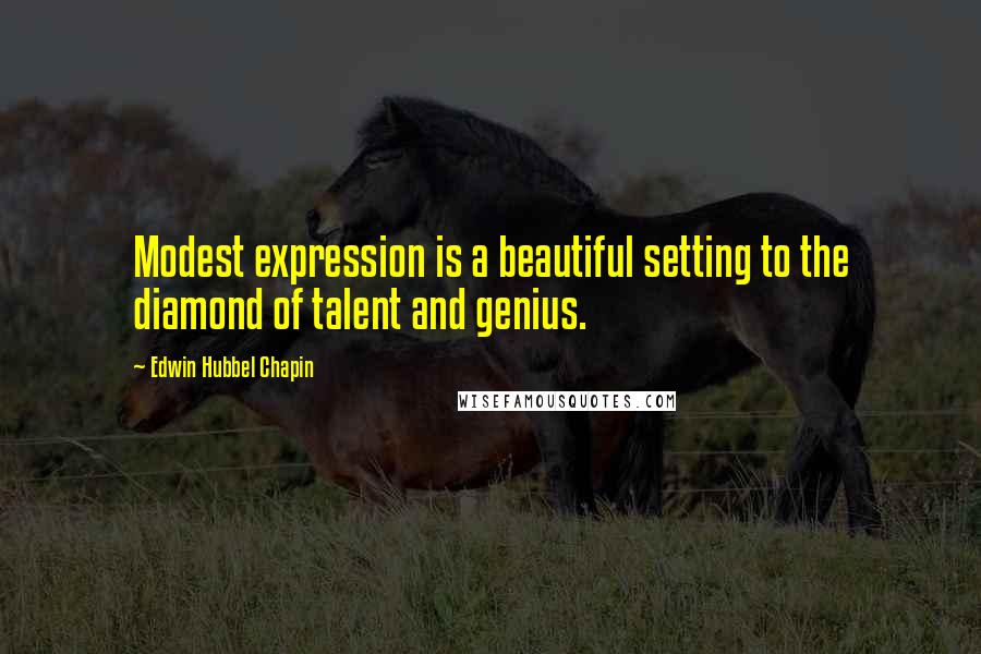 Edwin Hubbel Chapin Quotes: Modest expression is a beautiful setting to the diamond of talent and genius.