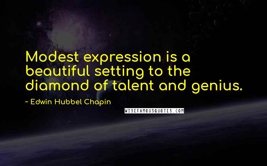 Edwin Hubbel Chapin Quotes: Modest expression is a beautiful setting to the diamond of talent and genius.