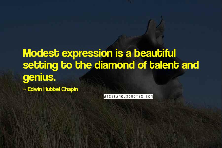 Edwin Hubbel Chapin Quotes: Modest expression is a beautiful setting to the diamond of talent and genius.