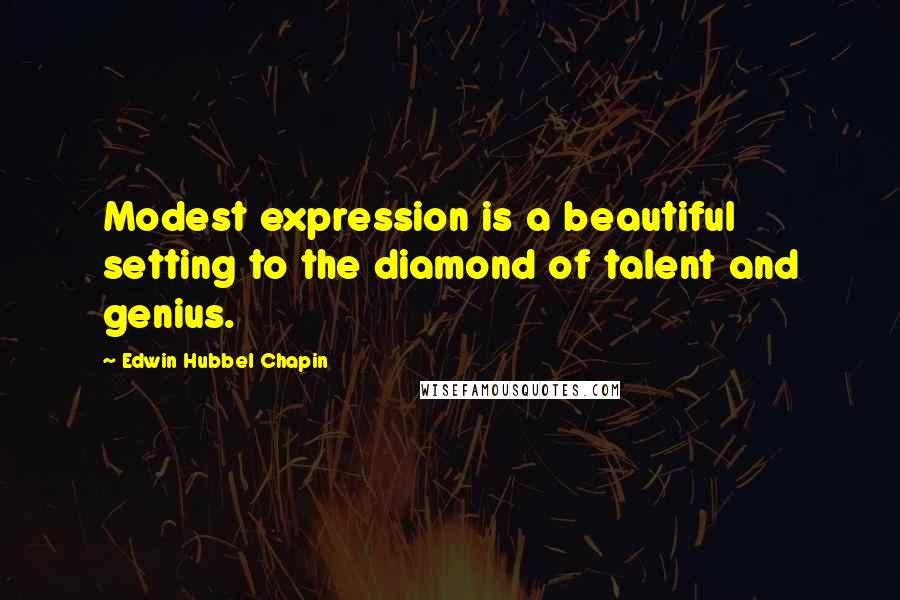 Edwin Hubbel Chapin Quotes: Modest expression is a beautiful setting to the diamond of talent and genius.