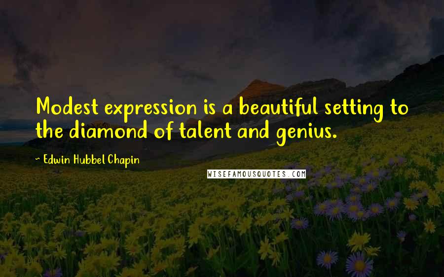 Edwin Hubbel Chapin Quotes: Modest expression is a beautiful setting to the diamond of talent and genius.