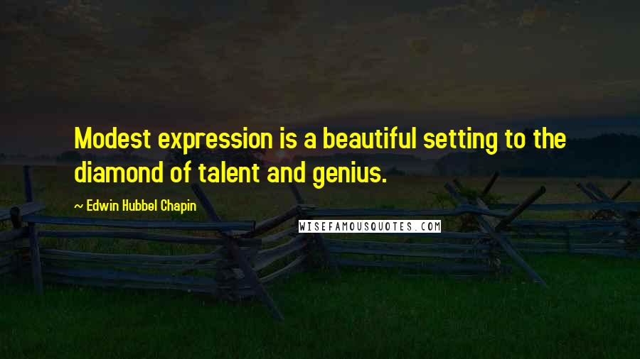 Edwin Hubbel Chapin Quotes: Modest expression is a beautiful setting to the diamond of talent and genius.