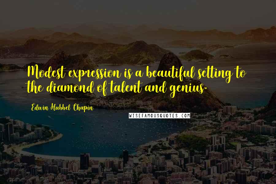 Edwin Hubbel Chapin Quotes: Modest expression is a beautiful setting to the diamond of talent and genius.