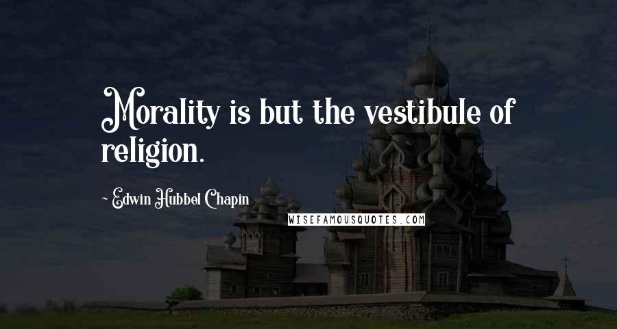 Edwin Hubbel Chapin Quotes: Morality is but the vestibule of religion.