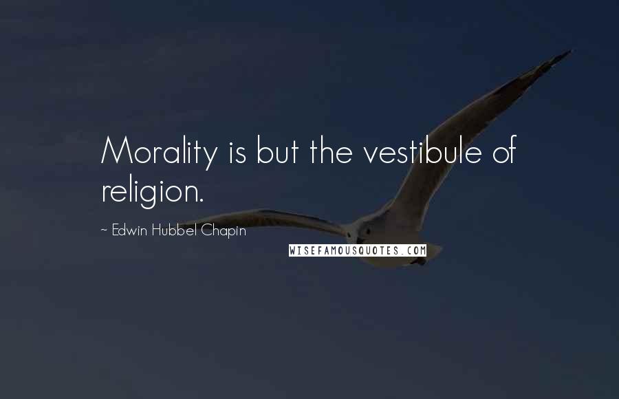 Edwin Hubbel Chapin Quotes: Morality is but the vestibule of religion.