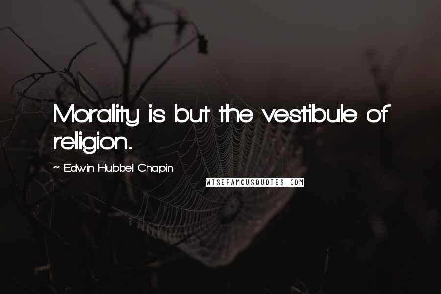 Edwin Hubbel Chapin Quotes: Morality is but the vestibule of religion.