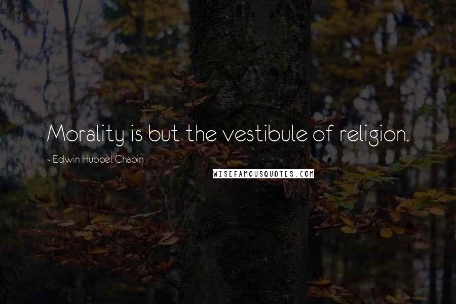 Edwin Hubbel Chapin Quotes: Morality is but the vestibule of religion.