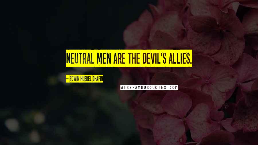 Edwin Hubbel Chapin Quotes: Neutral men are the devil's allies.