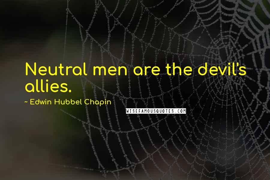 Edwin Hubbel Chapin Quotes: Neutral men are the devil's allies.