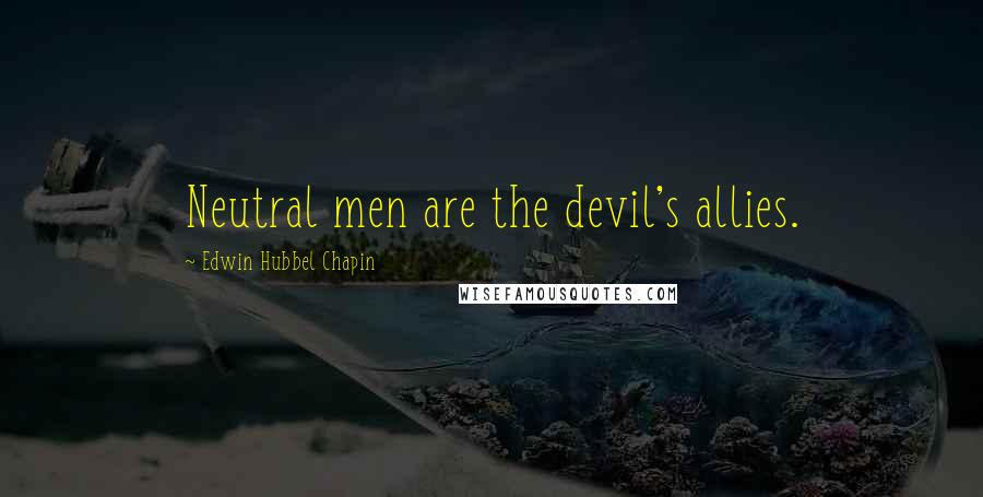 Edwin Hubbel Chapin Quotes: Neutral men are the devil's allies.