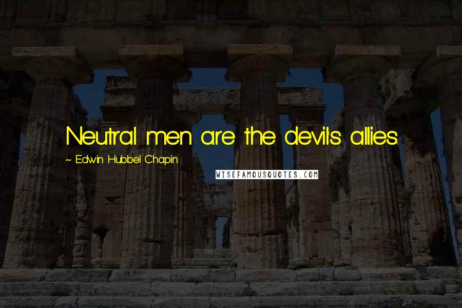 Edwin Hubbel Chapin Quotes: Neutral men are the devil's allies.