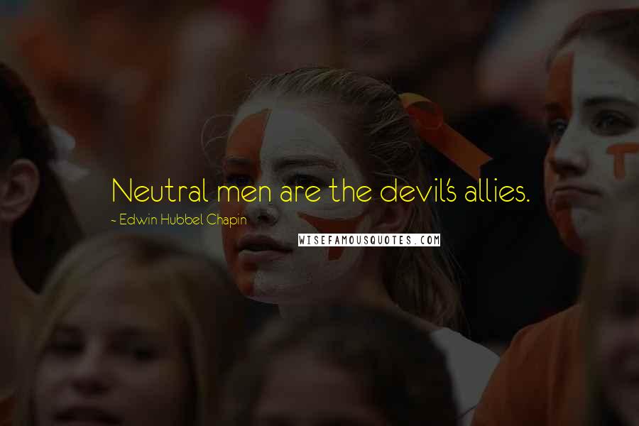 Edwin Hubbel Chapin Quotes: Neutral men are the devil's allies.