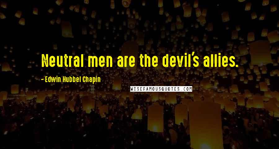 Edwin Hubbel Chapin Quotes: Neutral men are the devil's allies.