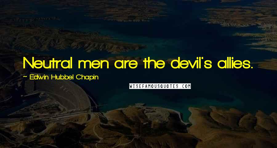 Edwin Hubbel Chapin Quotes: Neutral men are the devil's allies.