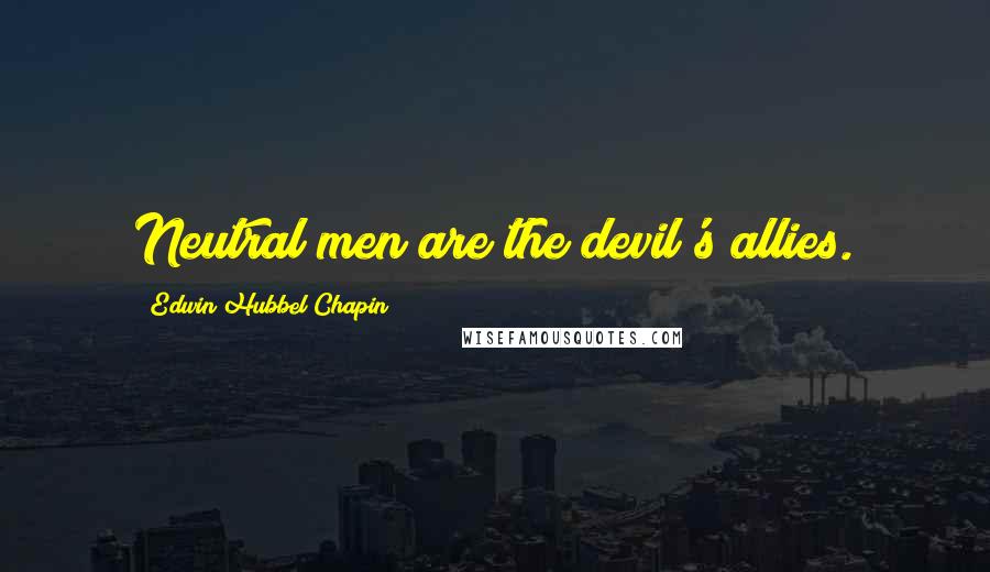 Edwin Hubbel Chapin Quotes: Neutral men are the devil's allies.